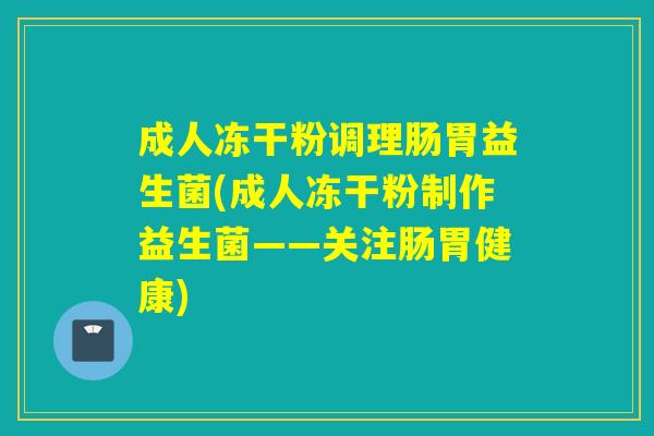 详细阅读:成人冻干粉调理肠胃益生菌(成人冻干粉制作益生菌——关注肠胃健康) 成人冻干粉调理肠胃益生菌(成人冻干粉制作益生菌——关注肠胃健康)
