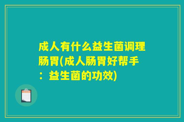 成人有什么益生菌调理肠胃(成人肠胃好帮手：益生菌的功效)