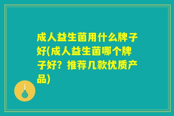 成人益生菌用什么牌子好(成人益生菌哪个牌子好？推荐几款优质产品)