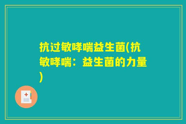 抗过敏哮喘益生菌(抗敏哮喘：益生菌的力量)