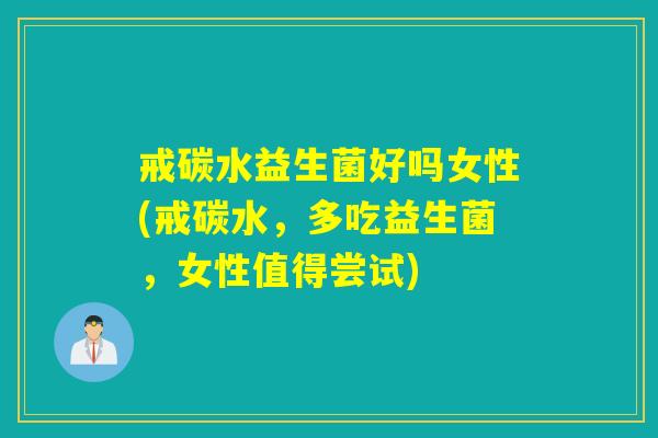 戒碳水益生菌好吗女性(戒碳水，多吃益生菌，女性值得尝试)