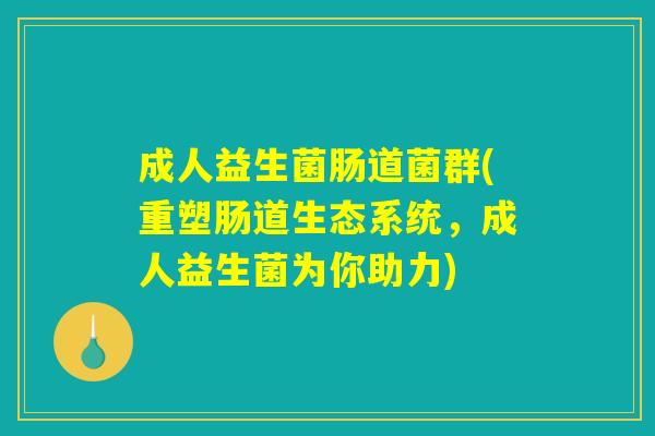 成人益生菌肠道菌群(重塑肠道生态系统，成人益生菌为你助力)