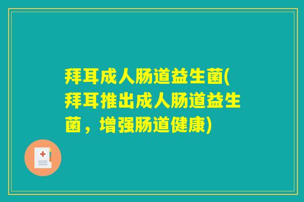 拜耳成人肠道益生菌(拜耳推出成人肠道益生菌，增强肠道健康)