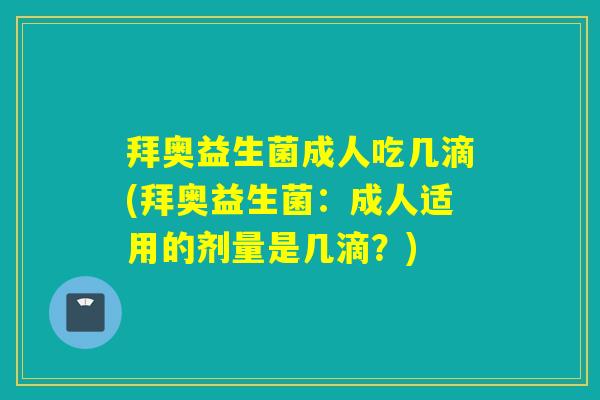 拜奥益生菌成人吃几滴(拜奥益生菌：成人适用的剂量是几滴？)
