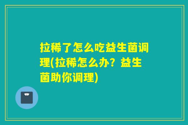拉稀了怎么吃益生菌调理(拉稀怎么办？益生菌助你调理)