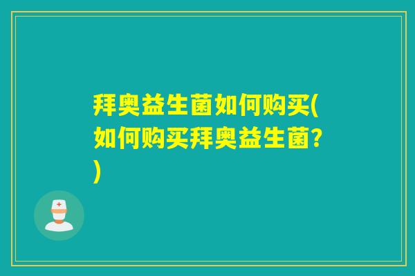 拜奥益生菌如何购买(如何购买拜奥益生菌？)