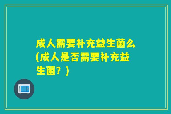 成人需要补充益生菌么(成人是否需要补充益生菌？)