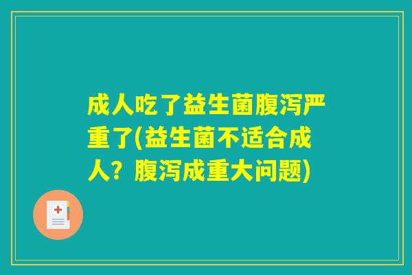 成人吃了益生菌腹泻严重了(益生菌不适合成人？腹泻成重大问题)
