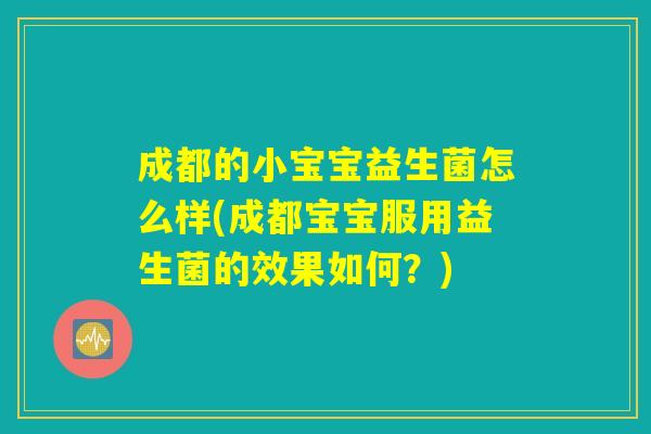 成都的小宝宝益生菌怎么样(成都宝宝服用益生菌的效果如何？)