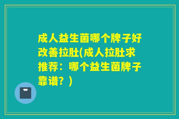 成人益生菌哪个牌子好改善拉肚(成人拉肚求推荐:哪个益生菌牌子靠谱?) 成人益生菌哪个牌子好改善拉肚(成人拉肚求推荐:哪个益生菌牌子靠谱?)