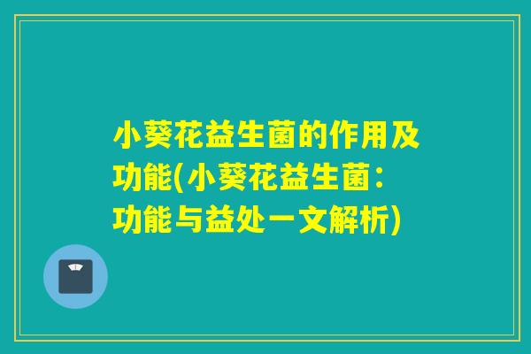 小葵花益生菌的作用及功能(小葵花益生菌：功能与益处一文解析)