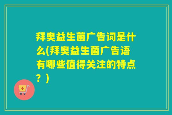 拜奥益生菌广告词是什么(拜奥益生菌广告语有哪些值得关注的特点？)