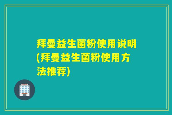 拜曼益生菌粉使用说明(拜曼益生菌粉使用方法推荐)