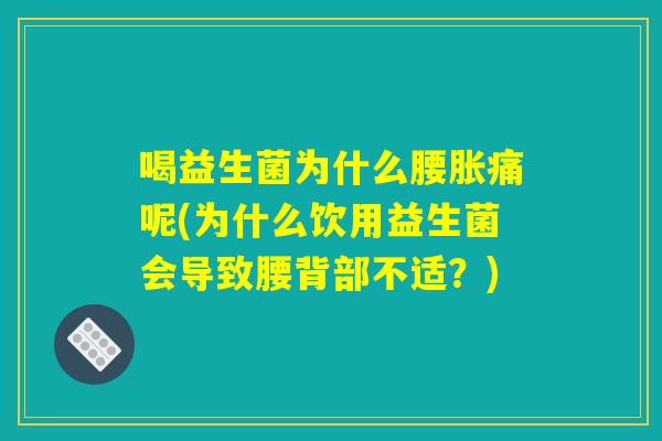 喝益生菌为什么腰胀痛呢(为什么饮用益生菌会导致腰背部不适？)