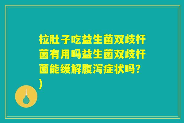 拉肚子吃益生菌双歧杆菌有用吗益生菌双歧杆菌能缓解腹泻症状吗？)