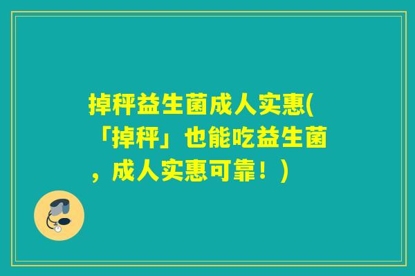 掉秤益生菌成人实惠(「掉秤」也能吃益生菌，成人实惠可靠！)