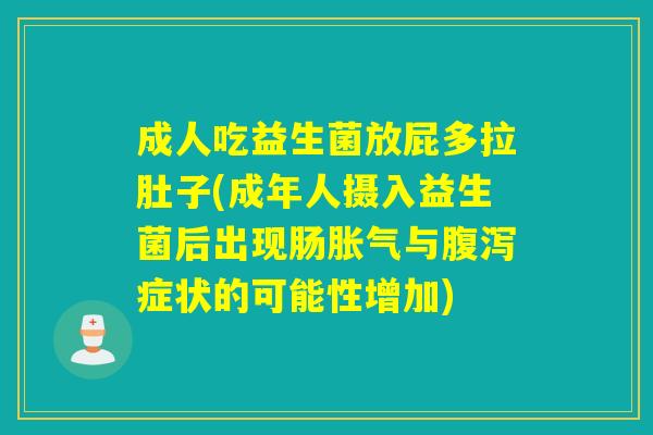 成人吃益生菌放屁多拉肚子(成年人摄入益生菌后出现肠胀气与腹泻症状的可能性增加)