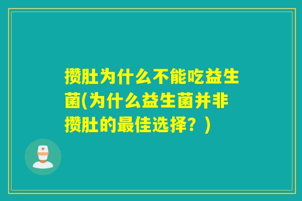 攒肚为什么不能吃益生菌(为什么益生菌并非攒肚的最佳选择？)