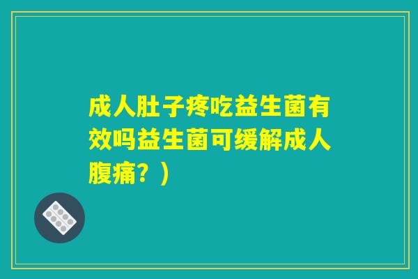 成人肚子疼吃益生菌有效吗益生菌可缓解成人腹痛？)