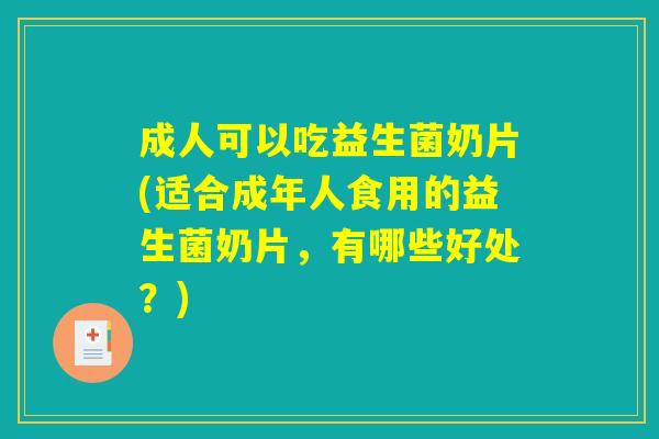 成人可以吃益生菌奶片(适合成年人食用的益生菌奶片,有哪些好处?) 成人可以吃益生菌奶片(适合成年人食用的益生菌奶片,有哪些好处?)
