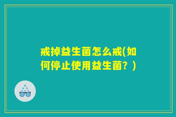 戒掉益生菌怎么戒(如何停止使用益生菌？)