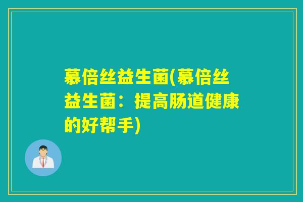 慕倍丝益生菌(慕倍丝益生菌：提高肠道健康的好帮手)