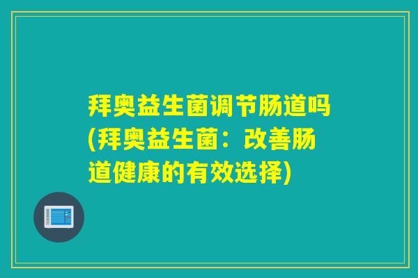 拜奥益生菌调节肠道吗(拜奥益生菌：改善肠道健康的有效选择)