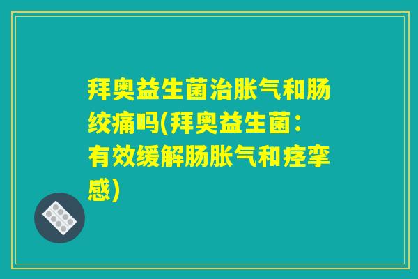 拜奥益生菌治胀气和肠绞痛吗(拜奥益生菌：有效缓解肠胀气和痉挛感)