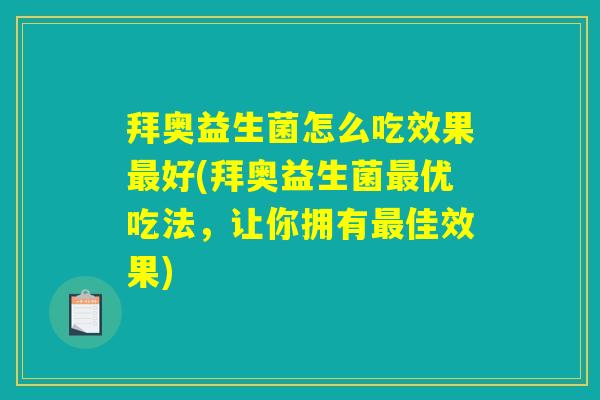 拜奥益生菌怎么吃效果最好(拜奥益生菌最优吃法，让你拥有最佳效果)