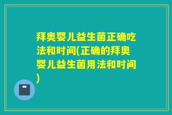 拜奥婴儿益生菌正确吃法和时间(正确的拜奥婴儿益生菌用法和时间) 拜奥婴儿益生菌正确吃法和时间(正确的拜奥婴儿益生菌用法和时间)