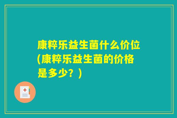 康粹乐益生菌什么价位(康粹乐益生菌的价格是多少？)
