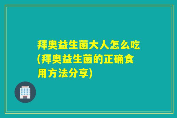 拜奥益生菌大人怎么吃(拜奥益生菌的正确食用方法分享)