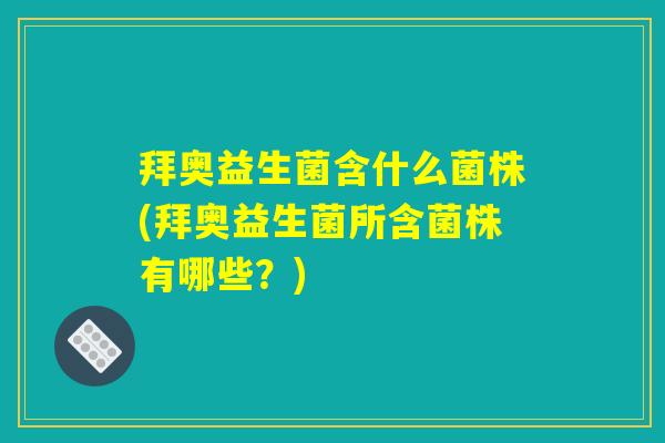 拜奥益生菌含什么菌株(拜奥益生菌所含菌株有哪些？)