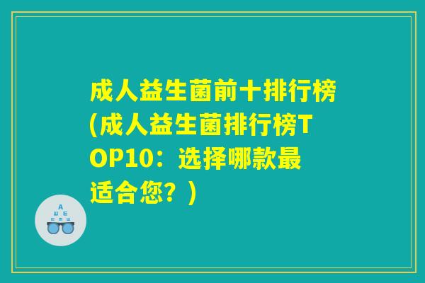 成人益生菌前十排行榜(成人益生菌排行榜TOP10：选择哪款最适合您？)