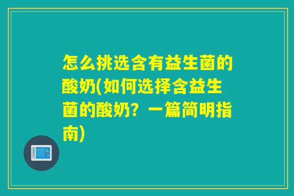 怎么挑选含有益生菌的酸奶(如何选择含益生菌的酸奶？一篇简明指南)