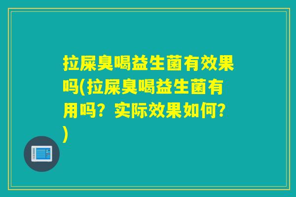 拉屎臭喝益生菌有效果吗(拉屎臭喝益生菌有用吗?实际效果如何?) 拉屎臭喝益生菌有效果吗(拉屎臭喝益生菌有用吗?实际效果如何?)