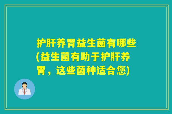 护肝养胃益生菌有哪些(益生菌有助于护肝养胃，这些菌种适合您)