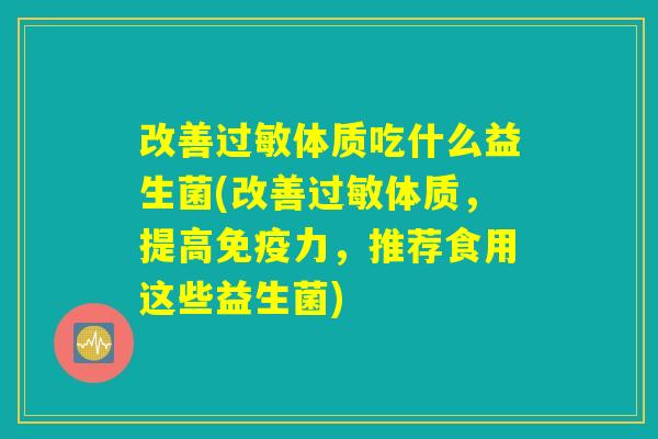 改善过敏体质吃什么益生菌(改善过敏体质，提高免疫力，推荐食用这些益生菌)