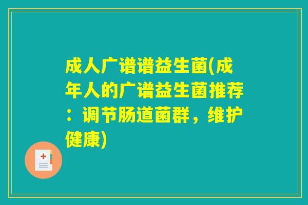 成人广谱谱益生菌(成年人的广谱益生菌推荐：调节肠道菌群，维护健康)