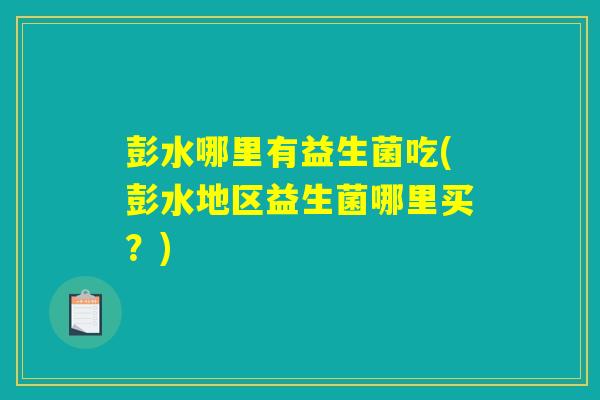 彭水哪里有益生菌吃(彭水地区益生菌哪里买？)