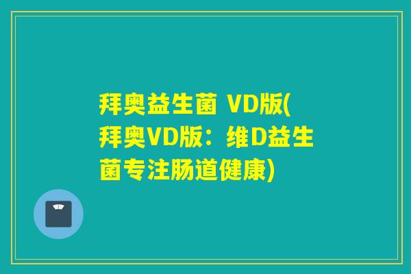详细阅读:拜奥益生菌 VD版(拜奥VD版:维D益生菌专注肠道健康) 拜奥益生菌 VD版(拜奥VD版:维D益生菌专注肠道健康)