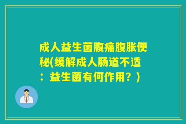 成人益生菌腹痛腹胀便秘(缓解成人肠道不适：益生菌有何作用？)