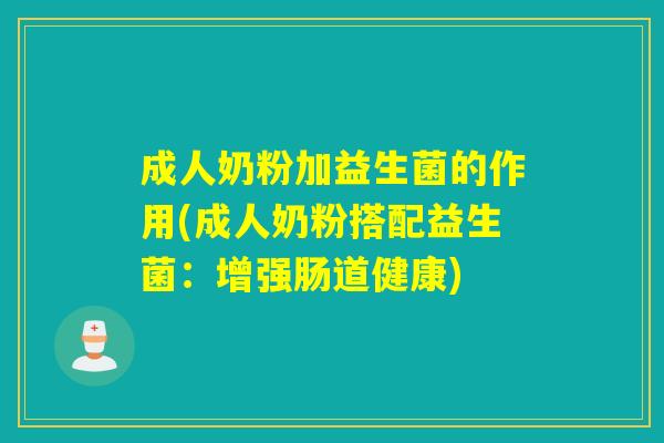 成人奶粉加益生菌的作用(成人奶粉搭配益生菌：增强肠道健康)