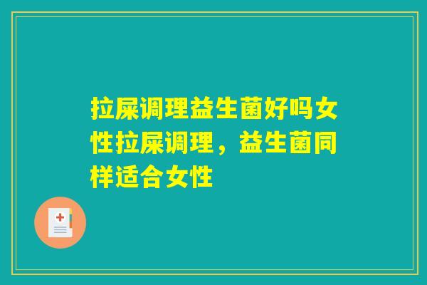 拉屎调理益生菌好吗女性拉屎调理，益生菌同样适合女性