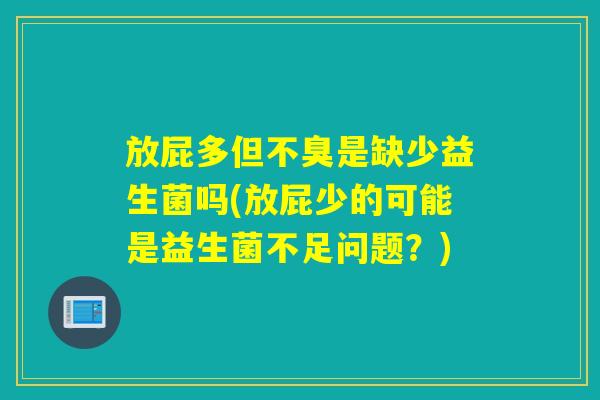 放屁多但不臭是缺少益生菌吗(放屁少的可能是益生菌不足问题？)