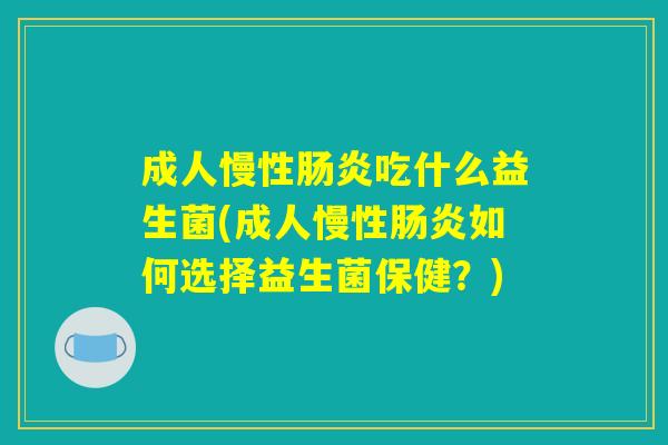 成人慢性肠炎吃什么益生菌(成人慢性肠炎如何选择益生菌保健？)