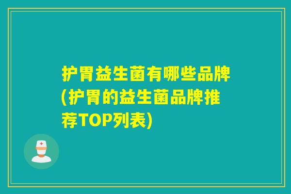 护胃益生菌有哪些品牌(护胃的益生菌品牌推荐TOP列表)