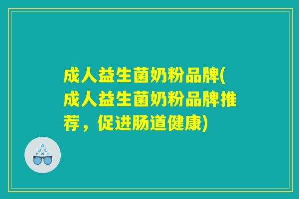 成人益生菌奶粉品牌(成人益生菌奶粉品牌推荐，促进肠道健康)