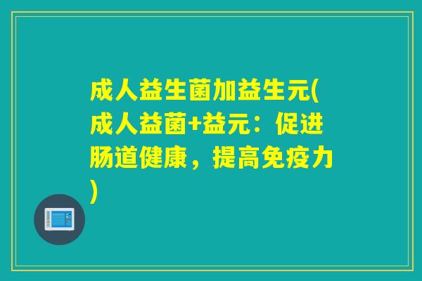成人益生菌加益生元(成人益菌+益元:促进肠道健康,提高力) 成人益生菌加益生元(成人益菌+益元:促进肠道健康,提高力)