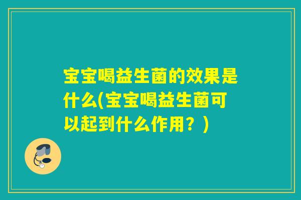 宝宝喝益生菌的效果是什么(宝宝喝益生菌可以起到什么作用？)